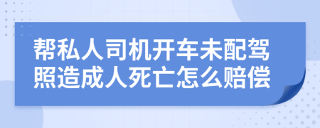 帮私人司机开车未配驾照造成人死亡怎么赔偿