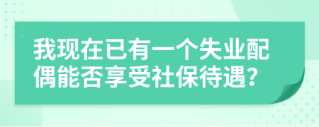 我现在已有一个失业配偶能否享受社保待遇？