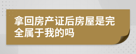 拿回房产证后房屋是完全属于我的吗