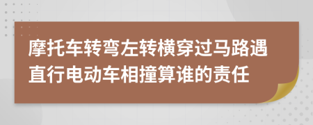 摩托车转弯左转横穿过马路遇直行电动车相撞算谁的责任