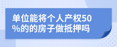 单位能将个人产权50%的的房子做抵押吗