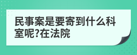 民事案是要寄到什么科室呢?在法院