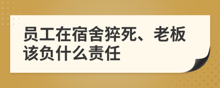 员工在宿舍猝死、老板该负什么责任