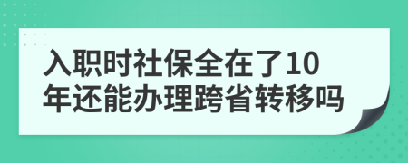 入职时社保全在了10年还能办理跨省转移吗