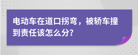 电动车在道口拐弯，被轿车撞到责任该怎么分？