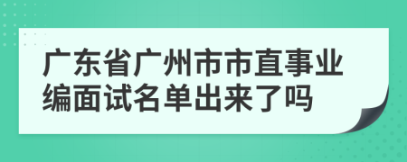 广东省广州市市直事业编面试名单出来了吗