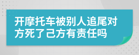 开摩托车被别人追尾对方死了己方有责任吗