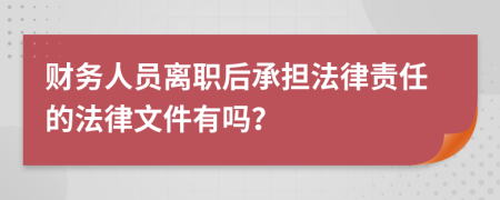 财务人员离职后承担法律责任的法律文件有吗？