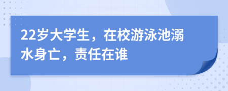 22岁大学生，在校游泳池溺水身亡，责任在谁