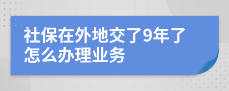 社保在外地交了9年了怎么办理业务