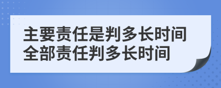 主要责任是判多长时间全部责任判多长时间