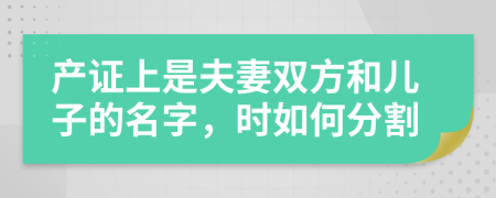 产证上是夫妻双方和儿子的名字，时如何分割