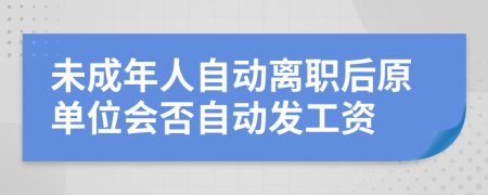 未成年人自动离职后原单位会否自动发工资