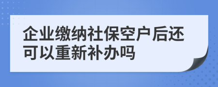企业缴纳社保空户后还可以重新补办吗