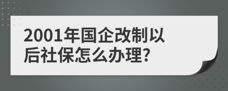 2001年国企改制以后社保怎么办理?