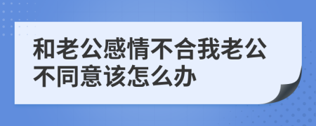 和老公感情不合我老公不同意该怎么办