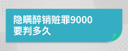 隐瞒醉销赃罪9000要判多久