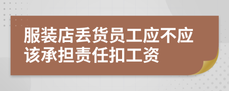 服装店丢货员工应不应该承担责任扣工资