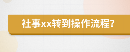 社事xx转到操作流程？