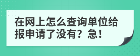 在网上怎么查询单位给报申请了没有？急！