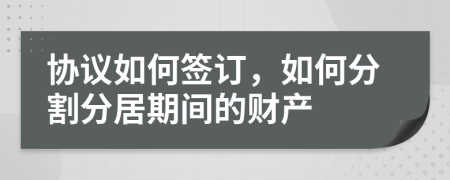 协议如何签订，如何分割分居期间的财产