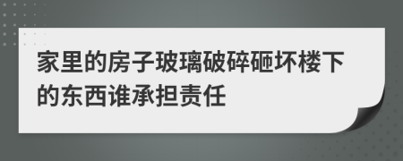 家里的房子玻璃破碎砸坏楼下的东西谁承担责任