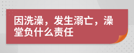 因洗澡，发生溺亡，澡堂负什么责任