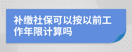 补缴社保可以按以前工作年限计算吗