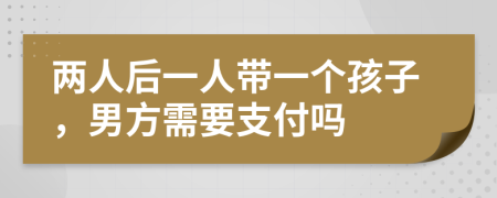 两人后一人带一个孩子，男方需要支付吗