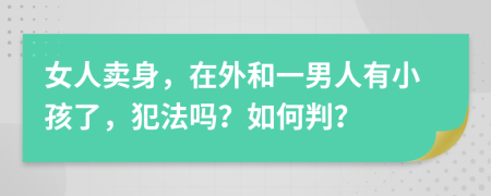 女人卖身，在外和一男人有小孩了，犯法吗？如何判？