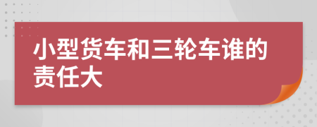 小型货车和三轮车谁的责任大