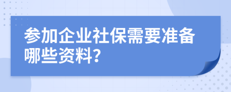 参加企业社保需要准备哪些资料？