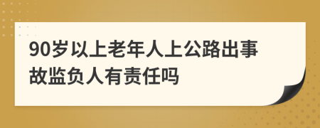 90岁以上老年人上公路出事故监负人有责任吗