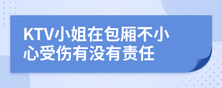 KTV小姐在包厢不小心受伤有没有责任