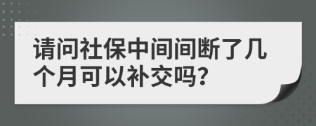 请问社保中间间断了几个月可以补交吗？