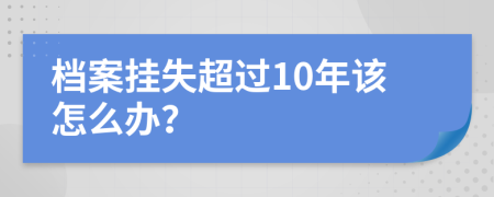 档案挂失超过10年该怎么办？