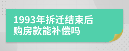 1993年拆迁结束后购房款能补偿吗
