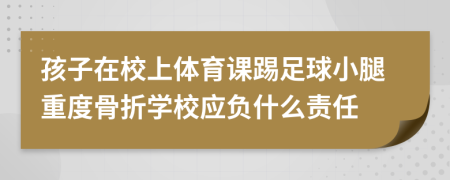 孩子在校上体育课踢足球小腿重度骨折学校应负什么责任