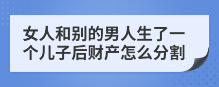 女人和别的男人生了一个儿子后财产怎么分割