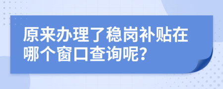 原来办理了稳岗补贴在哪个窗口查询呢？