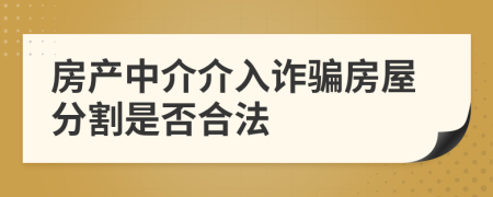 房产中介介入诈骗房屋分割是否合法