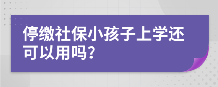 停缴社保小孩子上学还可以用吗？