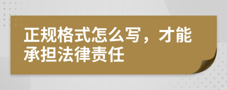 正规格式怎么写，才能承担法律责任