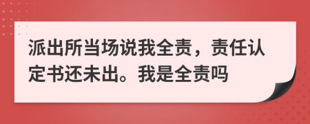 派出所当场说我全责，责任认定书还未出。我是全责吗