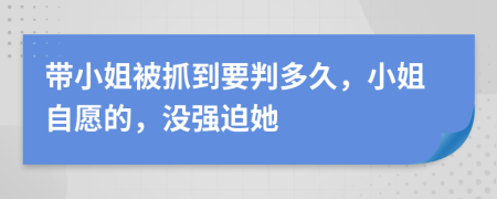 带小姐被抓到要判多久，小姐自愿的，没强迫她