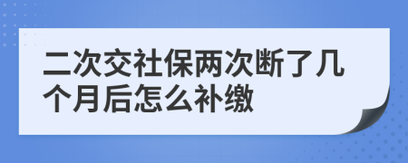 二次交社保两次断了几个月后怎么补缴