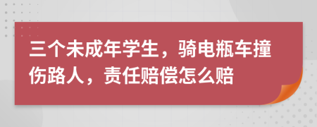 三个未成年学生，骑电瓶车撞伤路人，责任赔偿怎么赔