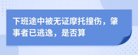 下班途中被无证摩托撞伤，肇事者已逃逸，是否算