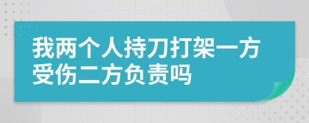 我两个人持刀打架一方受伤二方负责吗