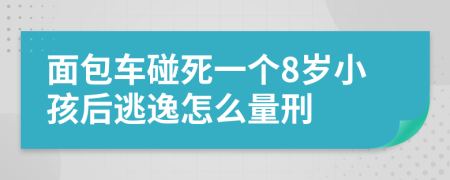 面包车碰死一个8岁小孩后逃逸怎么量刑